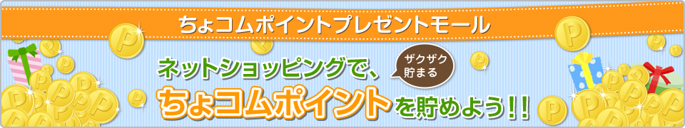 ちょコムポイントプレゼントモール
ネットショッピングで、ちょコムポイントを貯めよう！！