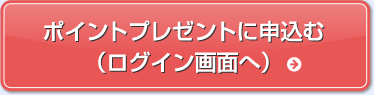 ポイントプレゼントに申込む（ログイン画面へ）